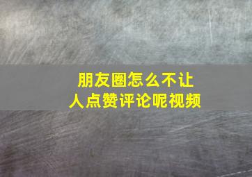 朋友圈怎么不让人点赞评论呢视频