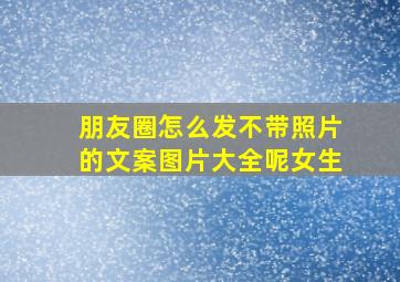 朋友圈怎么发不带照片的文案图片大全呢女生