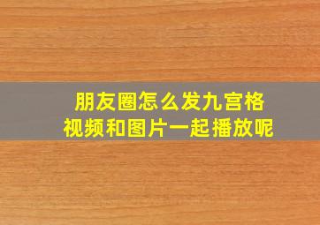 朋友圈怎么发九宫格视频和图片一起播放呢