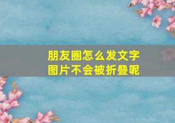 朋友圈怎么发文字图片不会被折叠呢