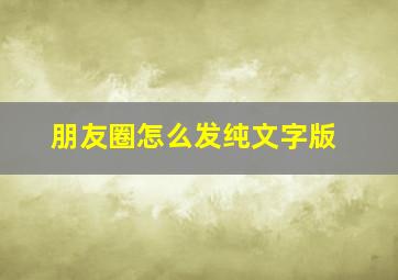 朋友圈怎么发纯文字版