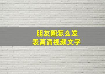 朋友圈怎么发表高清视频文字