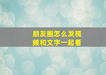 朋友圈怎么发视频和文字一起看