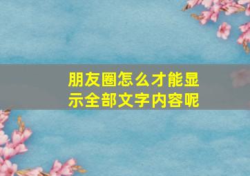 朋友圈怎么才能显示全部文字内容呢