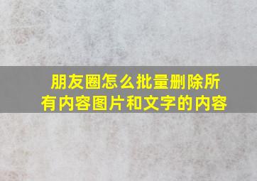 朋友圈怎么批量删除所有内容图片和文字的内容