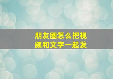 朋友圈怎么把视频和文字一起发