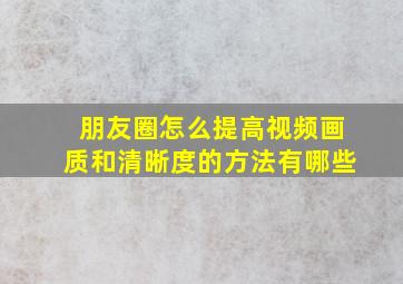 朋友圈怎么提高视频画质和清晰度的方法有哪些