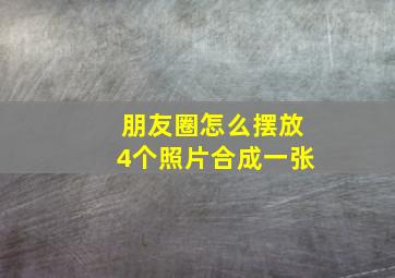 朋友圈怎么摆放4个照片合成一张