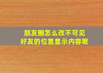 朋友圈怎么改不可见好友的位置显示内容呢