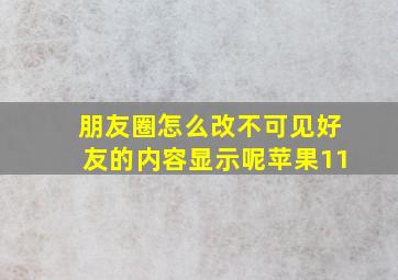 朋友圈怎么改不可见好友的内容显示呢苹果11