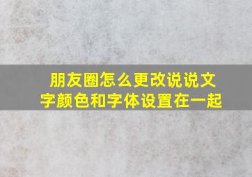 朋友圈怎么更改说说文字颜色和字体设置在一起