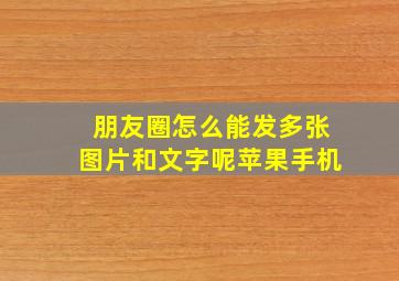 朋友圈怎么能发多张图片和文字呢苹果手机