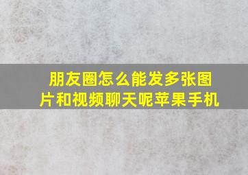 朋友圈怎么能发多张图片和视频聊天呢苹果手机