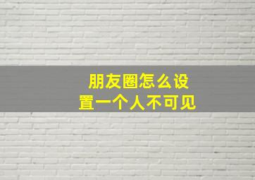 朋友圈怎么设置一个人不可见