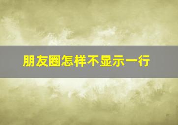 朋友圈怎样不显示一行