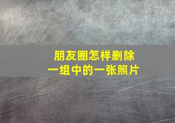 朋友圈怎样删除一组中的一张照片