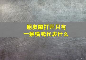 朋友圈打开只有一条横线代表什么