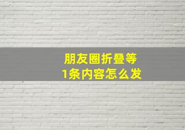 朋友圈折叠等1条内容怎么发