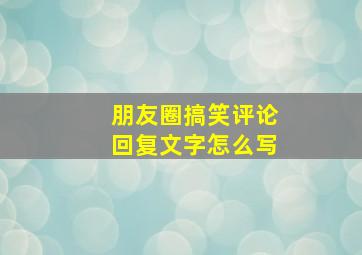 朋友圈搞笑评论回复文字怎么写