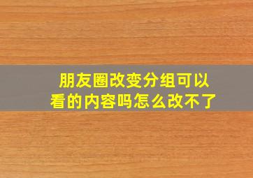 朋友圈改变分组可以看的内容吗怎么改不了