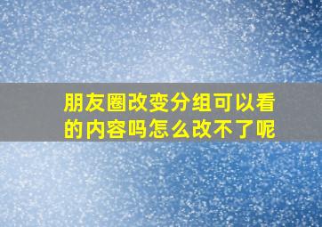 朋友圈改变分组可以看的内容吗怎么改不了呢