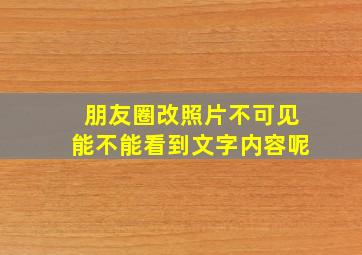 朋友圈改照片不可见能不能看到文字内容呢