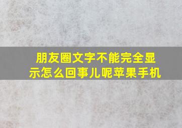 朋友圈文字不能完全显示怎么回事儿呢苹果手机