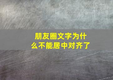 朋友圈文字为什么不能居中对齐了