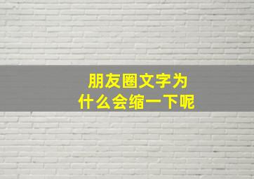 朋友圈文字为什么会缩一下呢