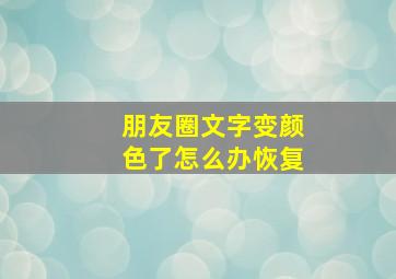 朋友圈文字变颜色了怎么办恢复