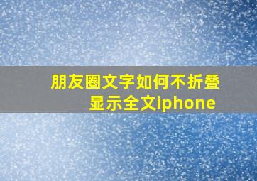 朋友圈文字如何不折叠显示全文iphone