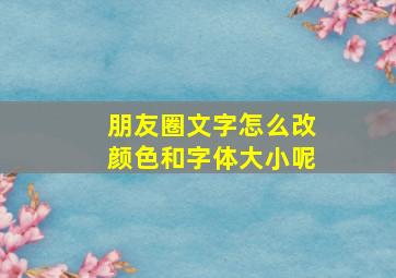 朋友圈文字怎么改颜色和字体大小呢