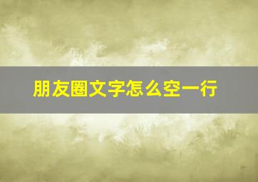 朋友圈文字怎么空一行