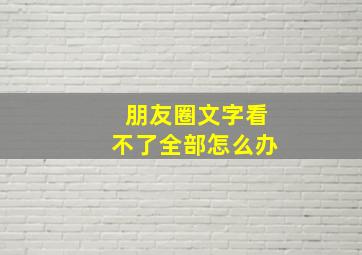 朋友圈文字看不了全部怎么办