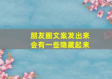 朋友圈文案发出来会有一些隐藏起来