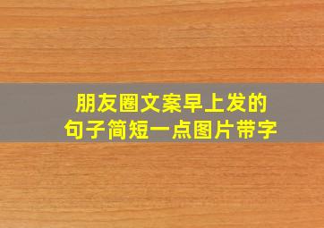 朋友圈文案早上发的句子简短一点图片带字