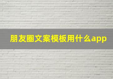 朋友圈文案模板用什么app