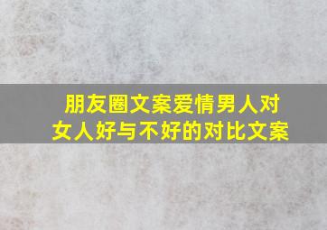 朋友圈文案爱情男人对女人好与不好的对比文案