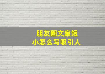 朋友圈文案短小怎么写吸引人