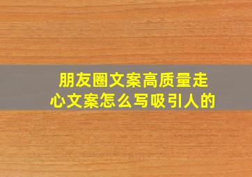 朋友圈文案高质量走心文案怎么写吸引人的