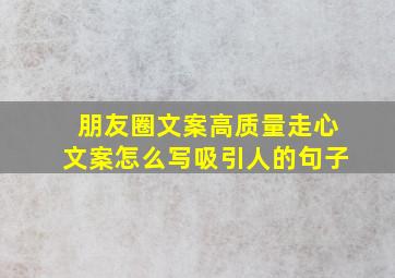 朋友圈文案高质量走心文案怎么写吸引人的句子