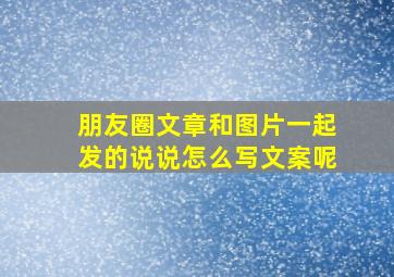 朋友圈文章和图片一起发的说说怎么写文案呢