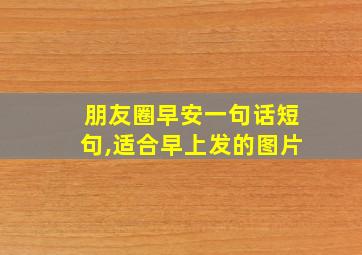 朋友圈早安一句话短句,适合早上发的图片