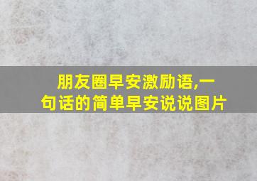 朋友圈早安激励语,一句话的简单早安说说图片