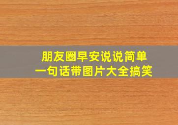 朋友圈早安说说简单一句话带图片大全搞笑