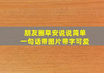 朋友圈早安说说简单一句话带图片带字可爱