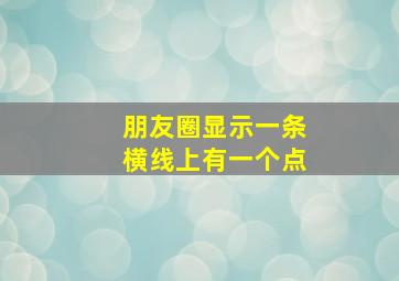 朋友圈显示一条横线上有一个点