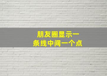 朋友圈显示一条线中间一个点