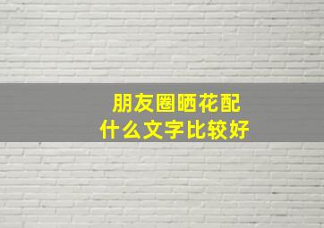 朋友圈晒花配什么文字比较好