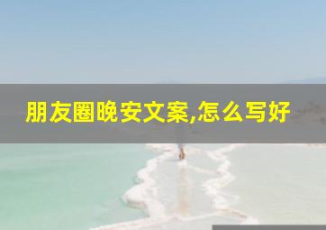 朋友圈晚安文案,怎么写好